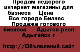 Продам недорого интернет-магазины для бизнеса  › Цена ­ 990 - Все города Бизнес » Продажа готового бизнеса   . Адыгея респ.,Адыгейск г.